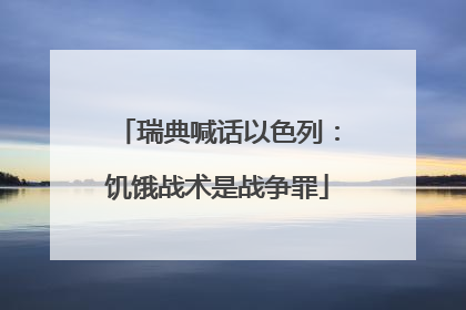 瑞典喊话以色列：饥饿战术是战争罪
