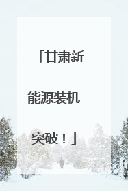 甘肃新能源装机突破！