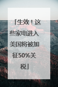 生效！这些家电进入美国将被加征50%关税