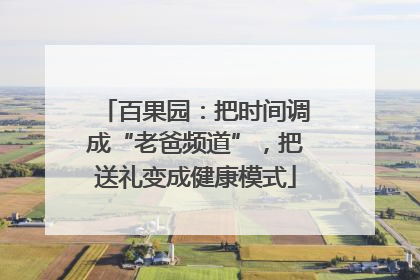 百果园：把时间调成“老爸频道”，把送礼变成健康模式
