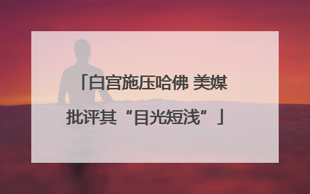 白宫施压哈佛 美媒批评其“目光短浅”
