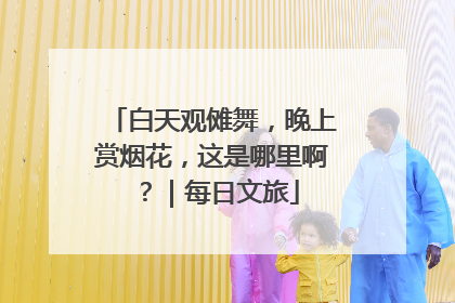 白天观傩舞，晚上赏烟花，这是哪里啊？｜每日文旅
