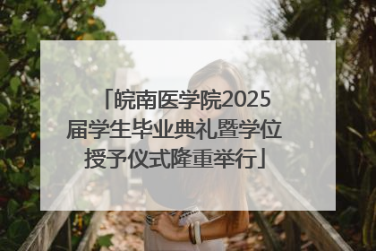 皖南医学院2025届学生毕业典礼暨学位授予仪式隆重举行