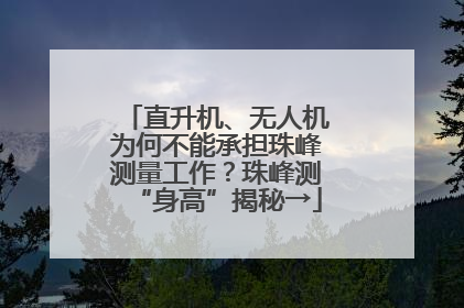 直升机、无人机为何不能承担珠峰测量工作？珠峰测“身高”揭秘→