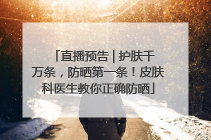 直播预告 | 护肤千万条，防晒第一条！皮肤科医生教你正确防晒