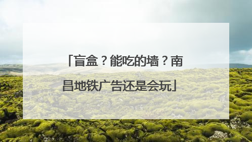 盲盒？能吃的墙？南昌地铁广告还是会玩