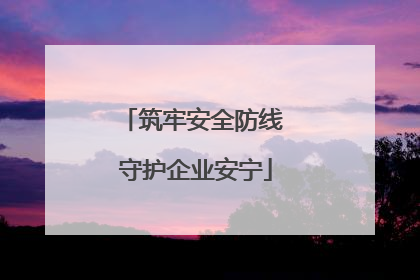 筑牢安全防线 守护企业安宁