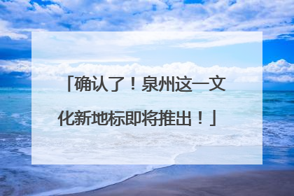 确认了！泉州这一文化新地标即将推出！