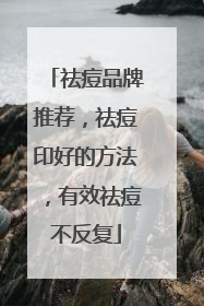 祛痘品牌推荐，祛痘印好的方法，有效祛痘不反复