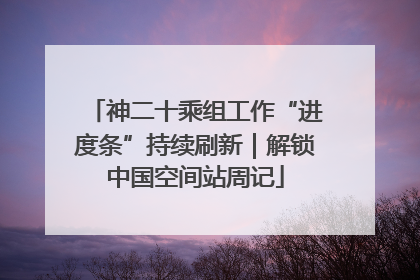 神二十乘组工作“进度条”持续刷新｜解锁中国空间站周记