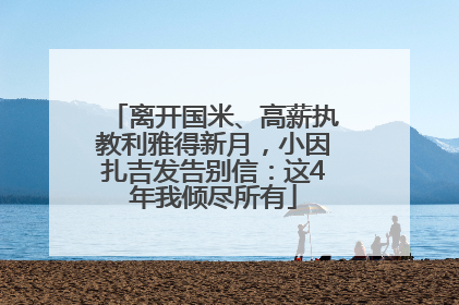 离开国米、高薪执教利雅得新月，小因扎吉发告别信：这4年我倾尽所有