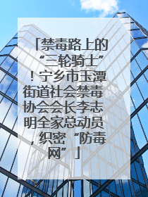 禁毒路上的“三轮骑士”！宁乡市玉潭街道社会禁毒协会会长李志明全家总动员，织密“防毒网”