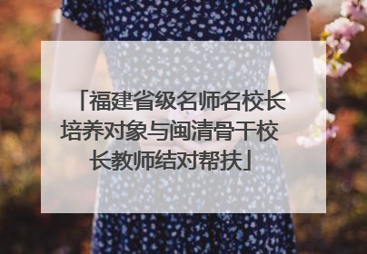 福建省级名师名校长培养对象与闽清骨干校长教师结对帮扶