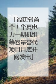 福建省首个！华夏电力一期机组等容量替代项目月底并网发电