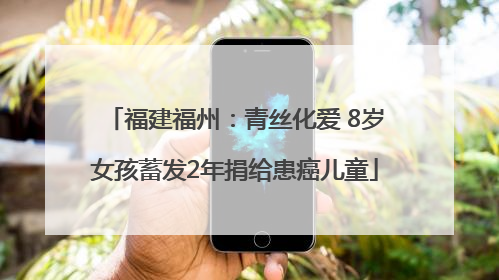 福建福州：青丝化爱 8岁女孩蓄发2年捐给患癌儿童