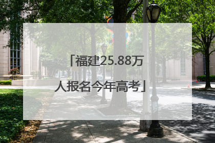 福建25.88万人报名今年高考