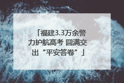 福建3.3万余警力护航高考 圆满交出“平安答卷”