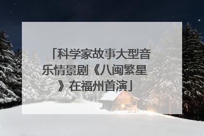 科学家故事大型音乐情景剧《八闽繁星》在福州首演