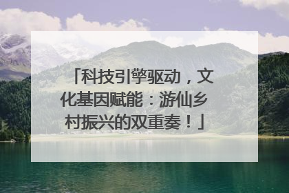科技引擎驱动，文化基因赋能：游仙乡村振兴的双重奏！