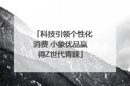 科技引领个性化消费 小象优品赢得Z世代青睐