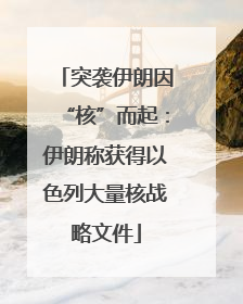 突袭伊朗因“核”而起：伊朗称获得以色列大量核战略文件