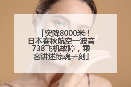 突降8000米！日本春秋航空一波音738飞机故障，乘客讲述惊魂一刻