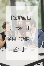 窑炉面包：“烤”出乡村“新味道”