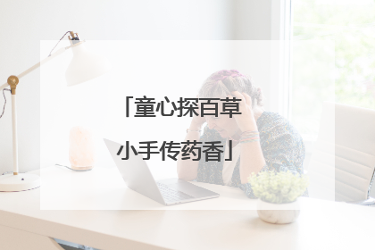 童心探百草 小手传药香