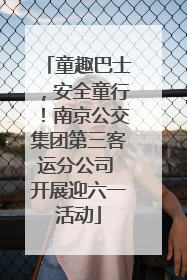 童趣巴士，安全童行！南京公交集团第三客运分公司 开展迎六一活动