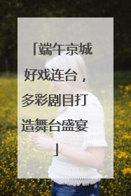 端午京城好戏连台，多彩剧目打造舞台盛宴