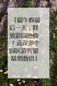 端午假最后一天，释放游园热情！武汉多个园区游客量陡增数倍
