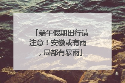 端午假期出行请注意！安徽或有雨，局部有暴雨
