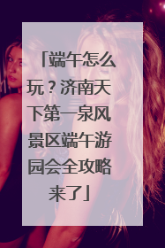 端午怎么玩？济南天下第一泉风景区端午游园会全攻略来了