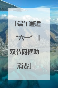 端午邂逅“六一”丨双节同框助消费