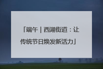 端午｜西湖街道：让传统节日焕发新活力
