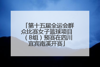 第十五届全运会群众比赛女子篮球项目（B组）预赛在四川宜宾南溪开赛