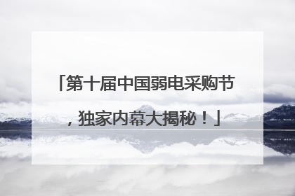 第十届中国弱电采购节，独家内幕大揭秘！
