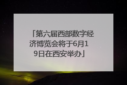 第六届西部数字经济博览会将于6月19日在西安举办