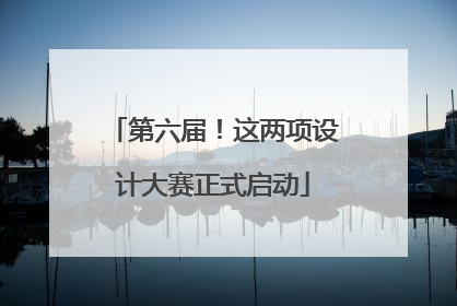 第六届！这两项设计大赛正式启动