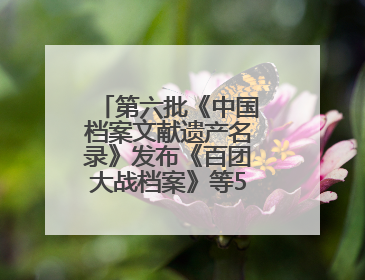 第六批《中国档案文献遗产名录》发布《百团大战档案》等52项入选