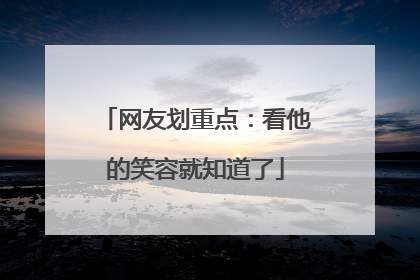 网友划重点：看他的笑容就知道了