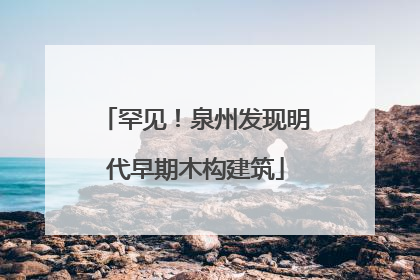 罕见！泉州发现明代早期木构建筑