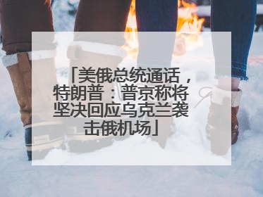 美俄总统通话，特朗普：普京称将坚决回应乌克兰袭击俄机场