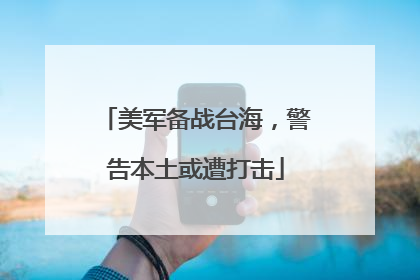 美军备战台海，警告本土或遭打击
