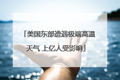 美国东部遭遇极端高温天气 上亿人受影响