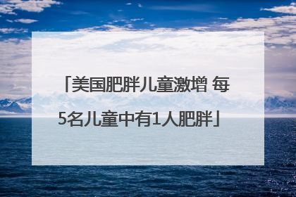 美国肥胖儿童激增 每5名儿童中有1人肥胖
