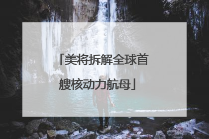美将拆解全球首艘核动力航母