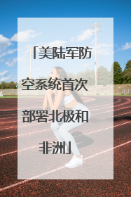 美陆军防空系统首次部署北极和非洲