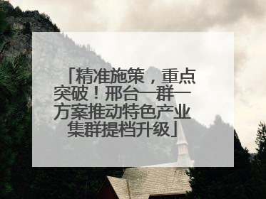 精准施策，重点突破！邢台一群一方案推动特色产业集群提档升级