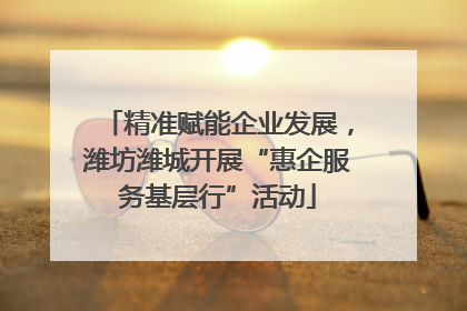 精准赋能企业发展，潍坊潍城开展“惠企服务基层行”活动